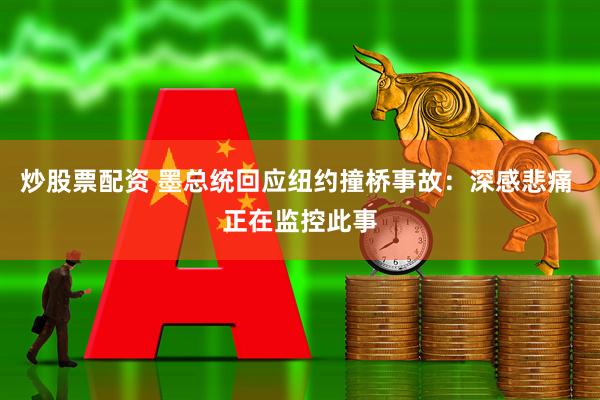 炒股票配资 墨总统回应纽约撞桥事故：深感悲痛 正在监控此事