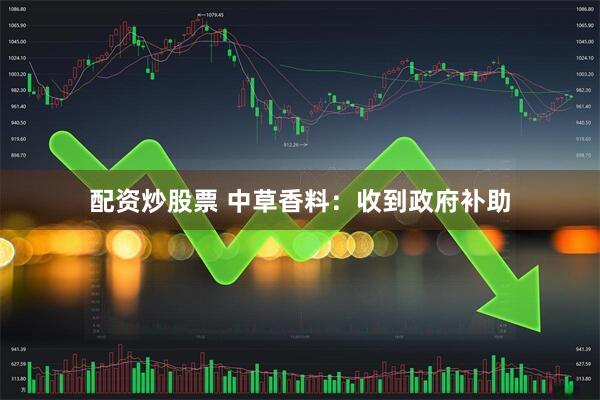 配资炒股票 中草香料：收到政府补助