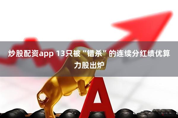 炒股配资app 13只被“错杀”的连续分红绩优算力股出炉