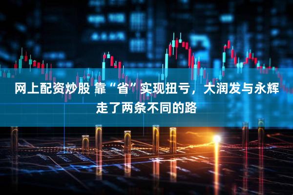 网上配资炒股 靠“省”实现扭亏，大润发与永辉走了两条不同的路