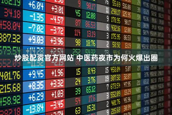 炒股配资官方网站 中医药夜市为何火爆出圈