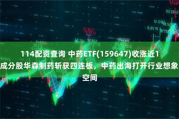 114配资查询 中药ETF(159647)收涨近1%，成分股华森制药斩获四连板，中药出海打开行业想象空间