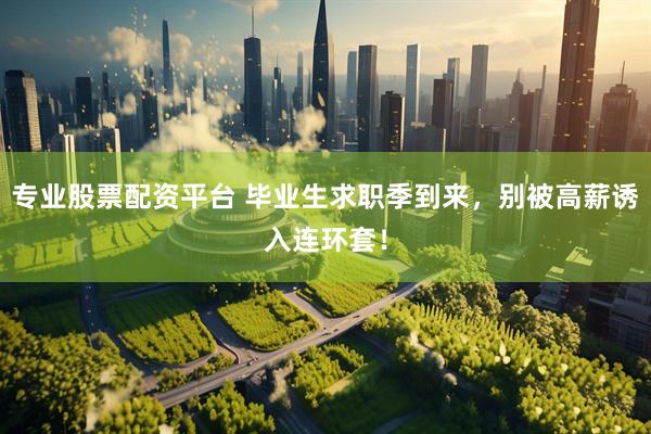专业股票配资平台 毕业生求职季到来，别被高薪诱入连环套！