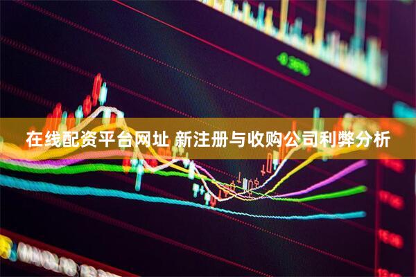 在线配资平台网址 新注册与收购公司利弊分析