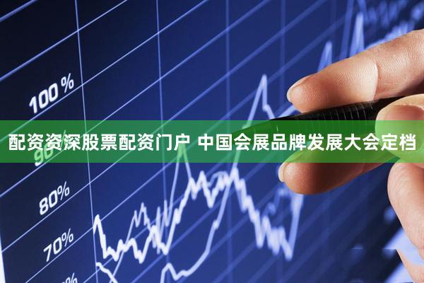 配资资深股票配资门户 中国会展品牌发展大会定档