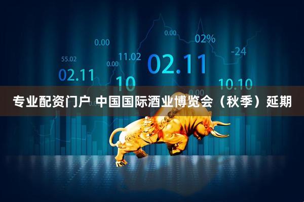 专业配资门户 中国国际酒业博览会（秋季）延期