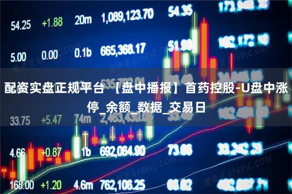 配资实盘正规平台 【盘中播报】首药控股-U盘中涨停_余额_数据_交易日
