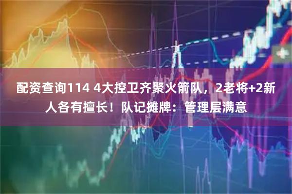 配资查询114 4大控卫齐聚火箭队，2老将+2新人各有擅长！队记摊牌：管理层满意